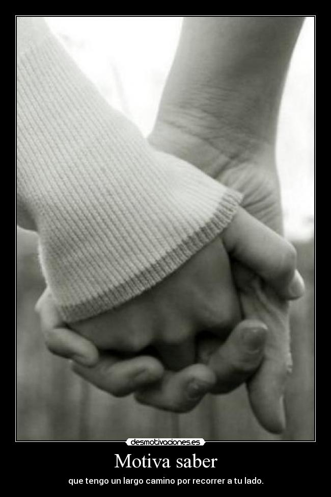 Motiva saber - que tengo un largo camino por recorrer a tu lado.