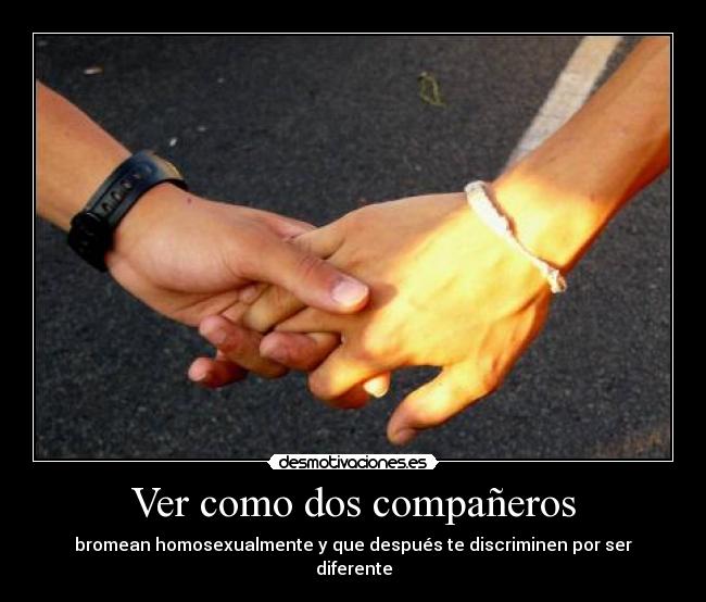 Ver como dos compañeros - bromean homosexualmente y que después te discriminen por ser diferente