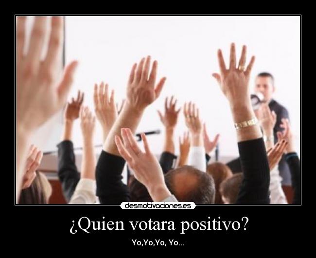 ¿Quien votara positivo? - Yo,Yo,Yo, Yo...