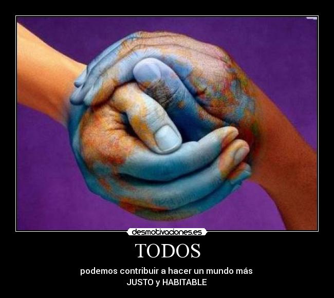 TODOS - podemos contribuir a hacer un mundo más
JUSTO y HABITABLE