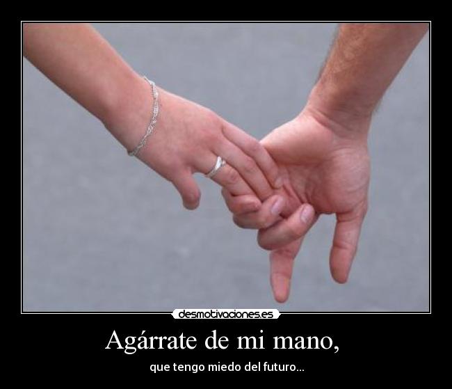 Agárrate de mi mano, - que tengo miedo del futuro...