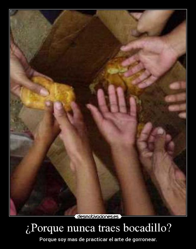 ¿Porque nunca traes bocadillo? - Porque soy mas de practicar el arte de gorronear.