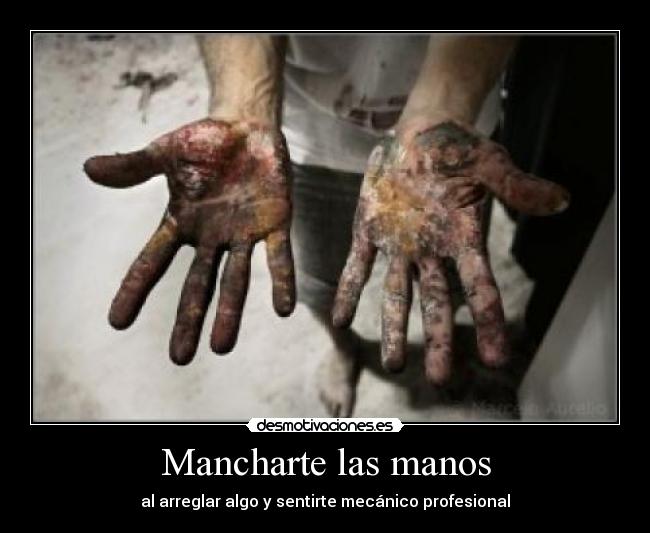 Mancharte las manos - al arreglar algo y sentirte mecánico profesional