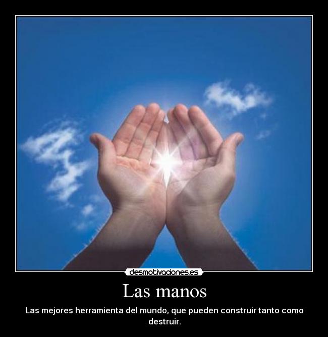 Las manos - Las mejores herramienta del mundo, que pueden construir tanto como destruir.