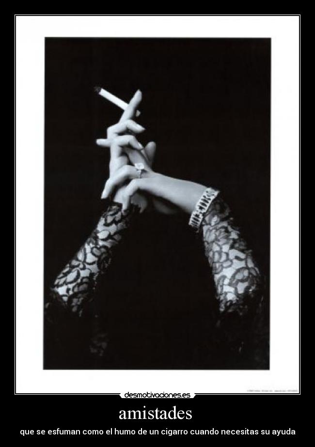 amistades  - que se esfuman como el humo de un cigarro cuando necesitas su ayuda