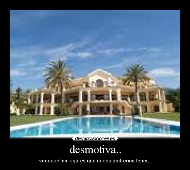 desmotiva.. - ver aquellos lugares que nunca podrenos tener...