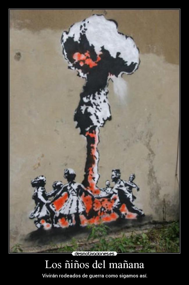 Los ñiños del mañana - Vivirán rodeados de guerra como sigamos así.