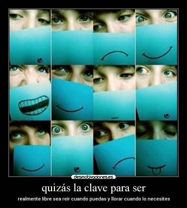 quizás la clave para ser - realmente libre sea reír cuando puedas y llorar cuando lo necesites
