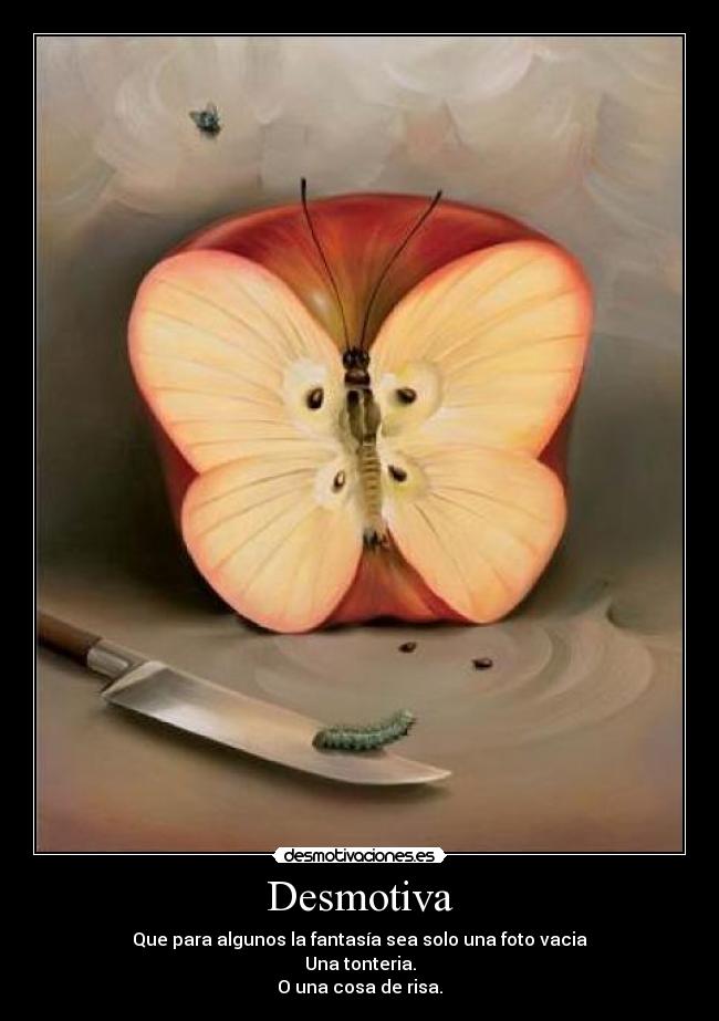 Desmotiva - Que para algunos la fantasía sea solo una foto vacia
Una tonteria.
O una cosa de risa.