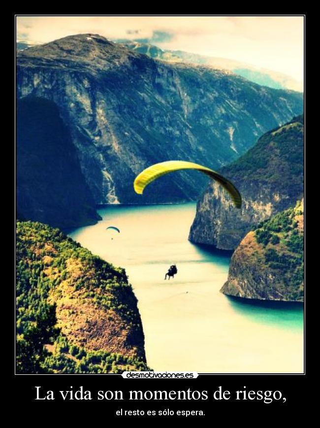 La vida son momentos de riesgo, -