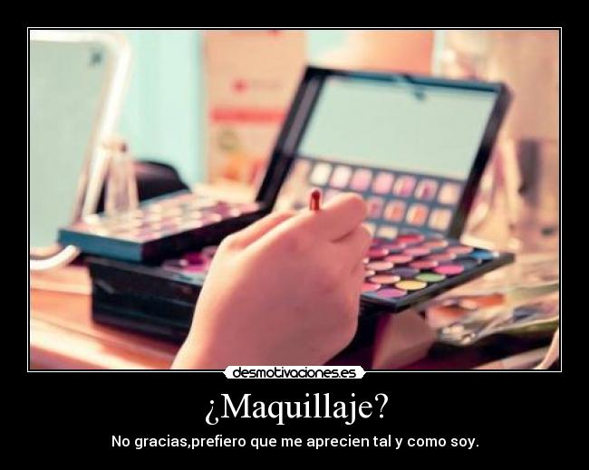 ¿Maquillaje? - No gracias,prefiero que me aprecien tal y como soy.