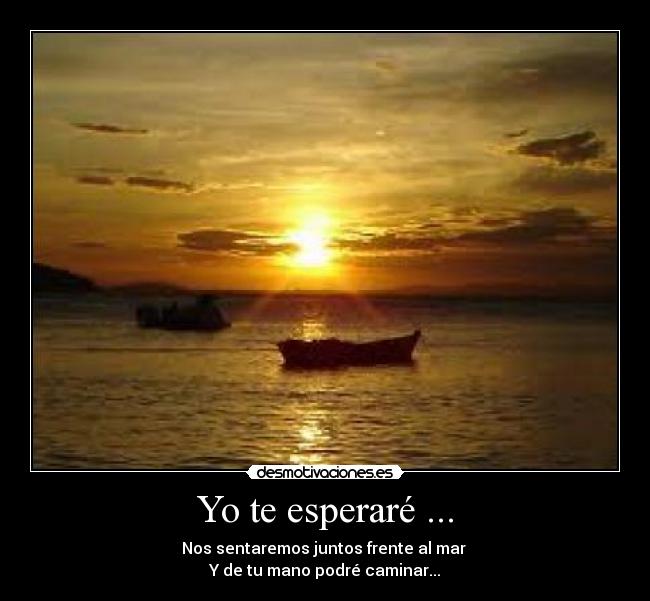 Yo te esperaré ... - Nos sentaremos juntos frente al mar
Y de tu mano podré caminar...