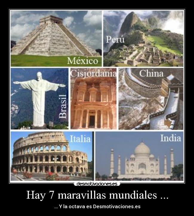 Hay 7 maravillas mundiales ... - ... Y la octava es Desmotivaciones.es