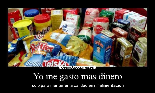 Yo me gasto mas dinero - solo para mantener la calidad en mi alimentacion