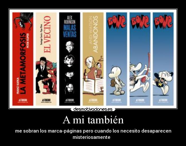 A mi también - me sobran los marca-páginas pero cuando los necesito desaparecen
misteriosamente   