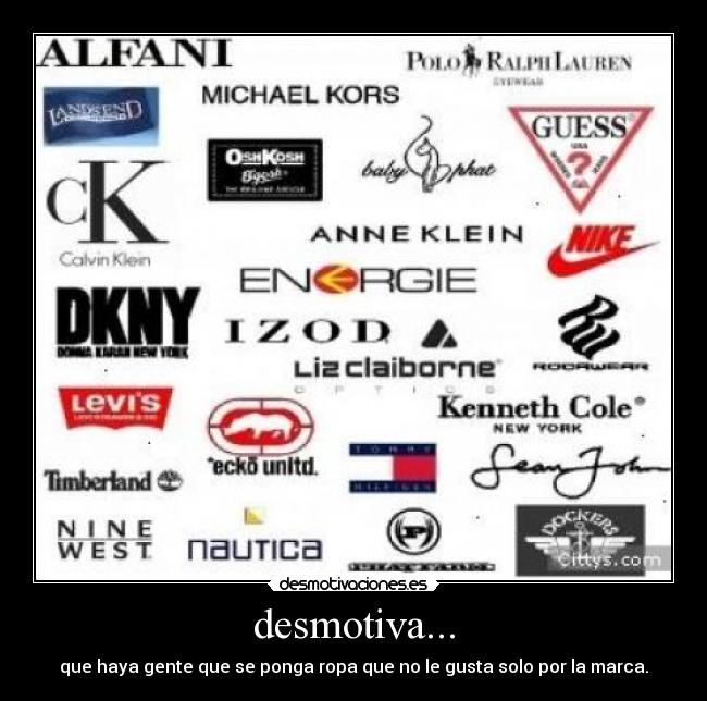 desmotiva... - que haya gente que se ponga ropa que no le gusta solo por la marca.