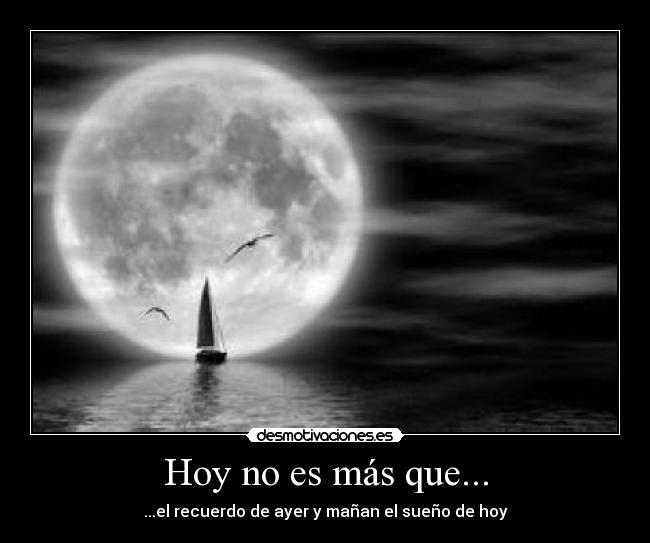 Hoy no es más que... - ...el recuerdo de ayer y mañan el sueño de hoy