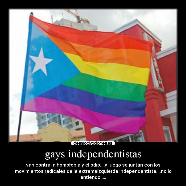 gays independentistas - van contra la homofobia y el odio....y luego se juntan con los
movimientos radicales de la extremaizquierda independentista....no lo
entiendo.....