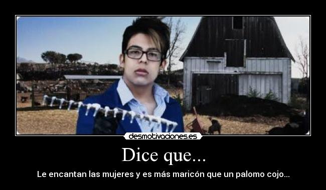 Dice que... - Le encantan las mujeres y es más maricón que un palomo cojo...