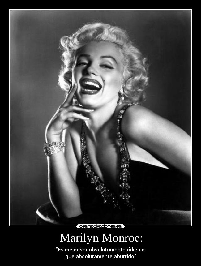 Marilyn Monroe: - Es mejor ser absolutamente ridículo
que absolutamente aburrido