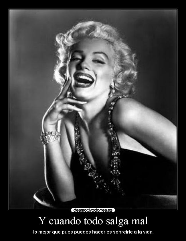 Y cuando todo salga mal - lo mejor que pues puedes hacer es sonreírle a la vida.