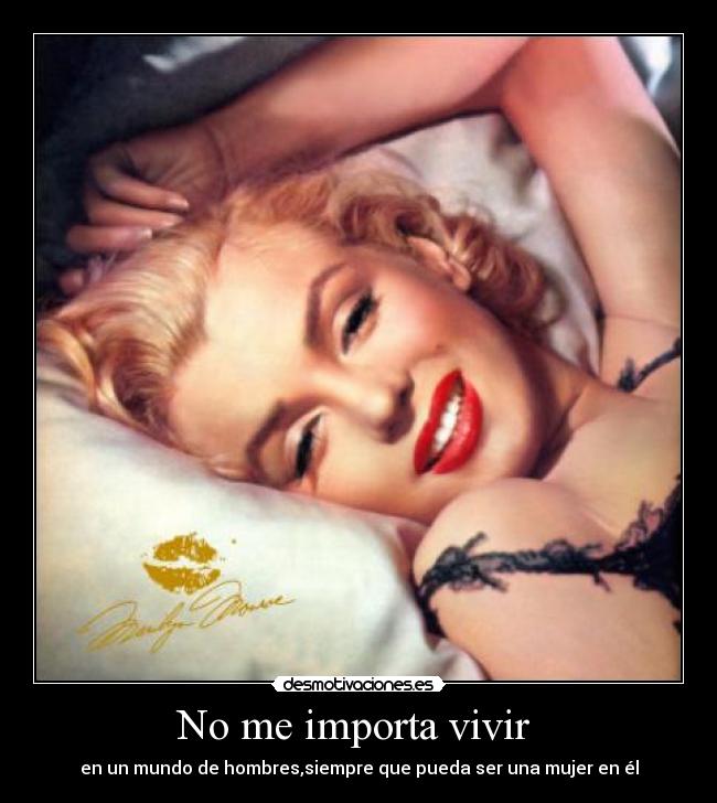 No me importa vivir  - en un mundo de hombres,siempre que pueda ser una mujer en él