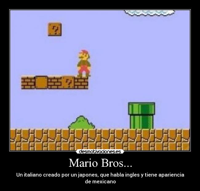 Mario Bros... - Un italiano creado por un japones, que habla ingles y tiene apariencia de mexicano