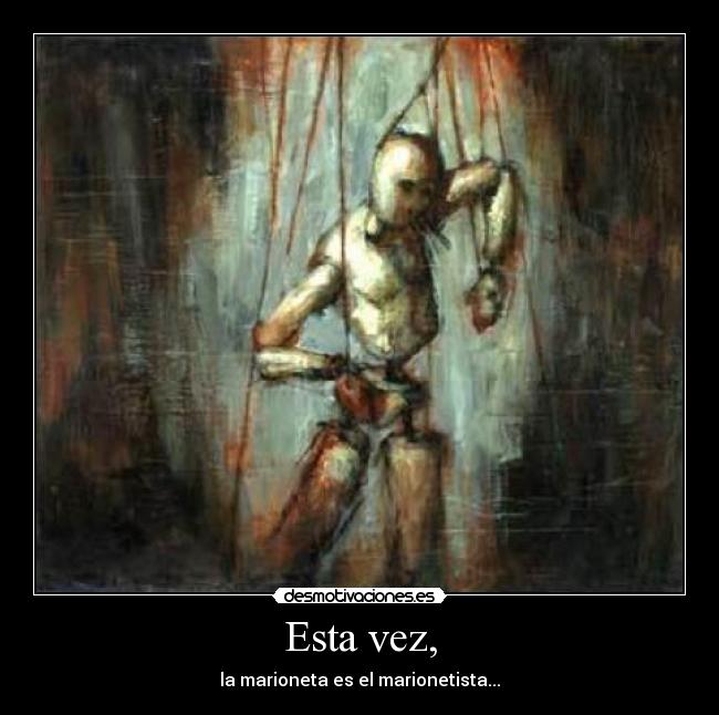 Esta vez, - la marioneta es el marionetista...