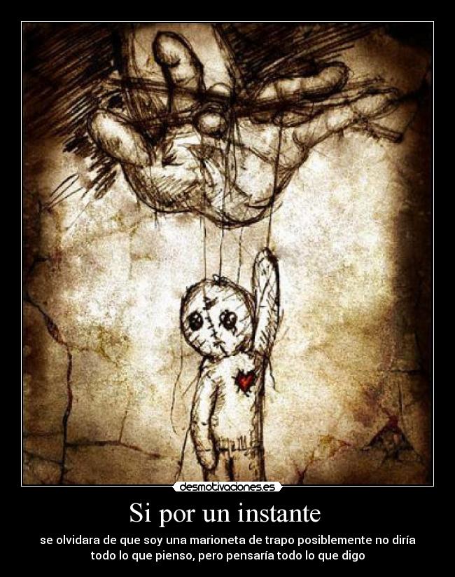 Si por un instante - se olvidara de que soy una marioneta de trapo posiblemente no diría
todo lo que pienso, pero pensaría todo lo que digo