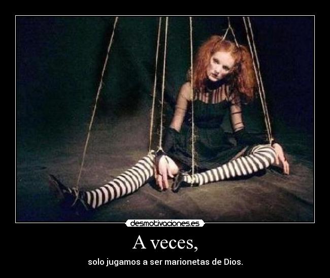 A veces, - solo jugamos a ser marionetas de Dios.