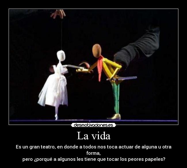 La vida - Es un gran teatro, en donde a todos nos toca actuar de alguna u otra forma,
pero ¿porqué a algunos les tiene que tocar los peores papeles?