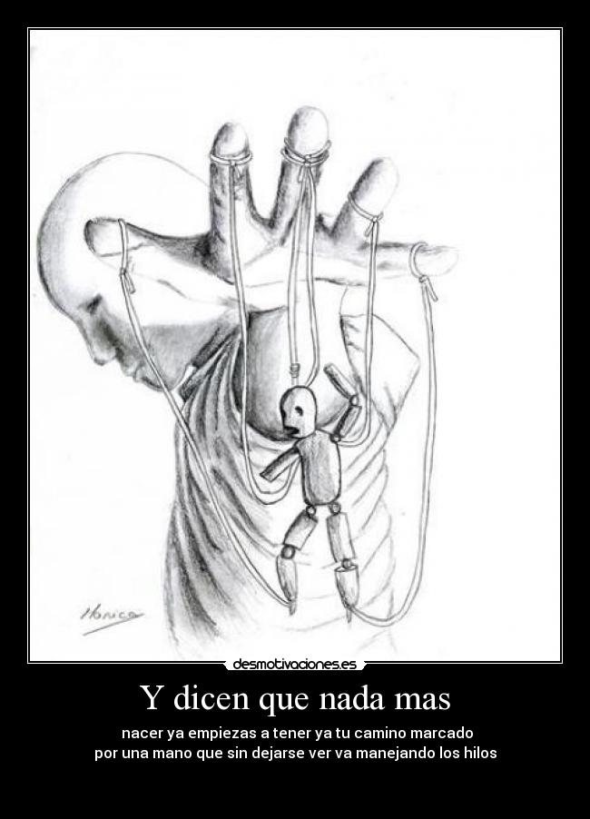 Y dicen que nada mas - nacer ya empiezas a tener ya tu camino marcado
por una mano que sin dejarse ver va manejando los hilos