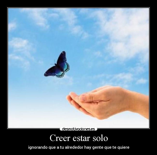 Creer estar solo - ignorando que a tu alrededor hay gente que te quiere