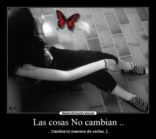 Las cosas No cambian .. - .. Cambia tú manera de verlas. (;