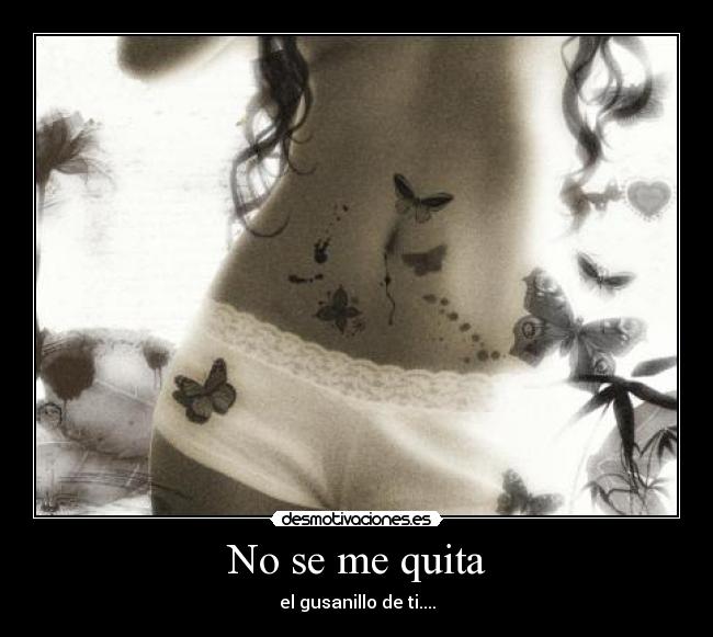 No se me quita - el gusanillo de ti....