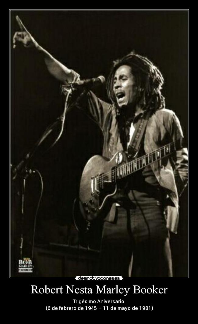 Robert Nesta Marley Booker - Trigésimo Aniversario
(6 de febrero de 1945 – 11 de mayo de 1981)