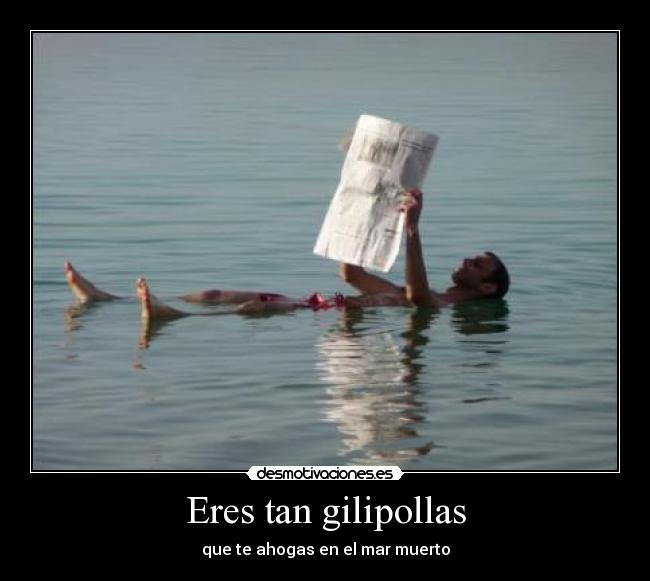Eres tan gilipollas - que te ahogas en el mar muerto