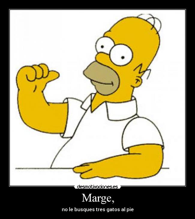 Marge, - no le busques tres gatos al pie