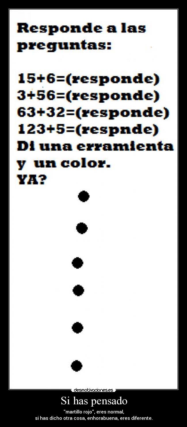 Si has pensado - martillo rojo, eres normal,
si has dicho otra cosa, enhorabuena, eres diferente.
