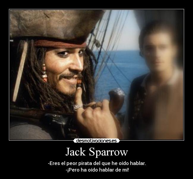 Jack Sparrow - -Eres el peor pirata del que he oído hablar.
 -¡Pero ha oído hablar de mí!