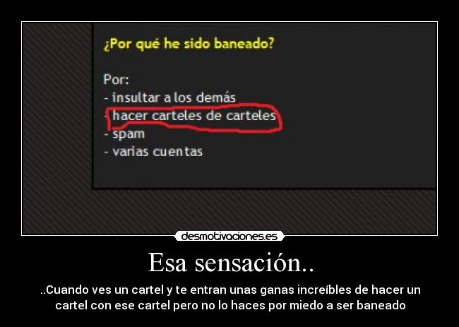 Esa sensación.. - ..Cuando ves un cartel y te entran unas ganas increíbles de hacer un
cartel con ese cartel pero no lo haces por miedo a ser baneado