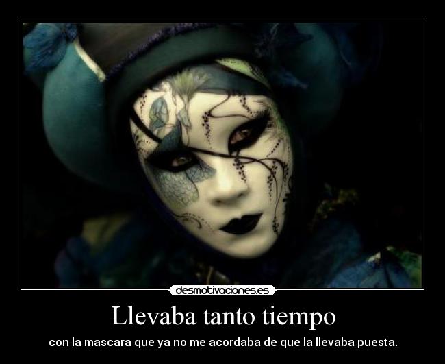 Llevaba tanto tiempo - con la mascara que ya no me acordaba de que la llevaba puesta.