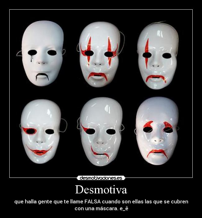 Desmotiva - que halla gente que te llame FALSA cuando son ellas las que se cubren
con una máscara. e_ê