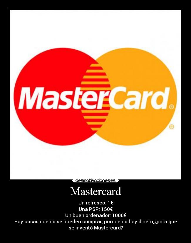 Mastercard - Un refresco: 1€
Una PSP: 150€
Un buen ordenador: 1000€
Hay cosas que no se pueden comprar; porque no hay dinero,¿para que
se inventó Mastercard?