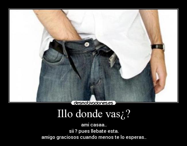 Illo donde vas¿? -