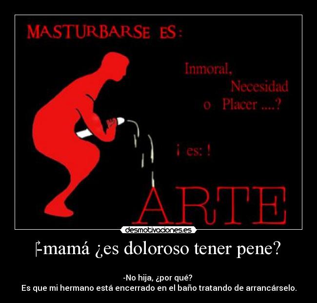 -mamá ¿es doloroso tener pene? -