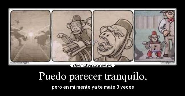 Puedo parecer tranquilo, -