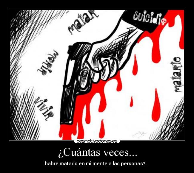 ¿Cuántas veces... - habré matado en mi mente a las personas?....