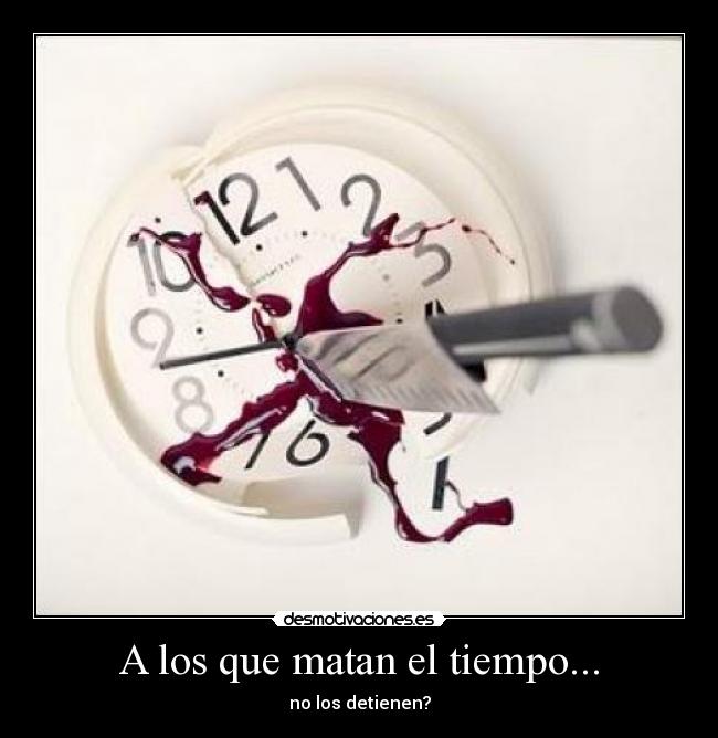 A los que matan el tiempo... -