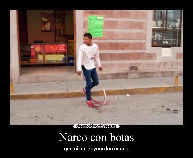  Narco con botas  - que ni un  payaso las usaria.